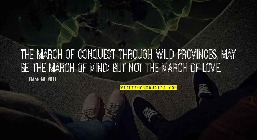 March Quotes By Herman Melville: The march of conquest through wild provinces, may March Quotes By Herman Melville: The march of conquest through wild provinces, may