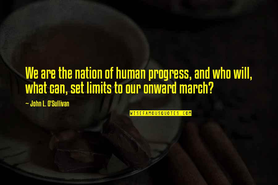 March Quotes By John L. O'Sullivan: We are the nation of human progress, and