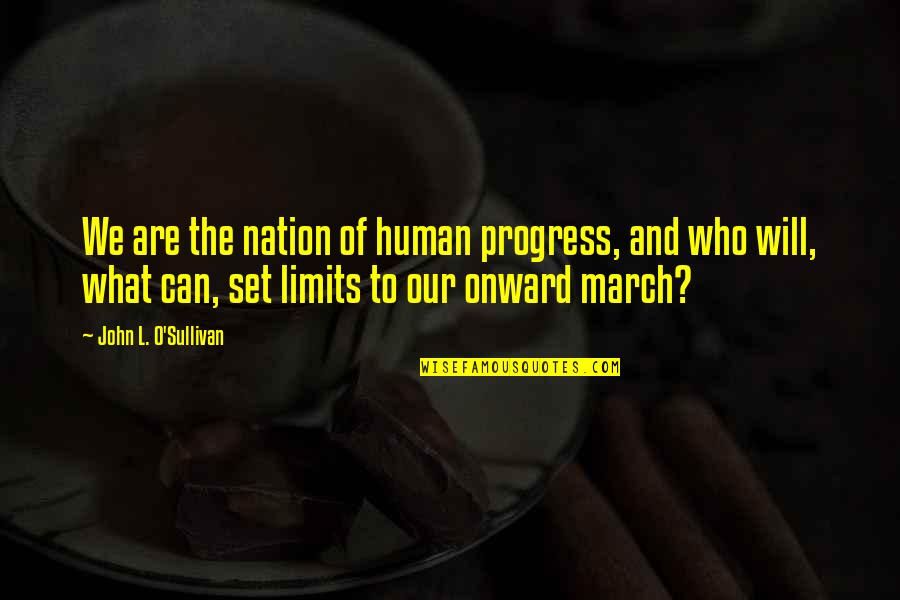 March Quotes By John L. O'Sullivan: We are the nation of human progress, and March Quotes By John L. O'Sullivan: We are the nation of human progress, and