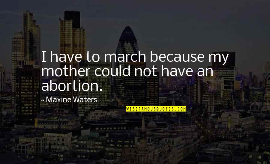 March Quotes By Maxine Waters: I have to march because my mother could