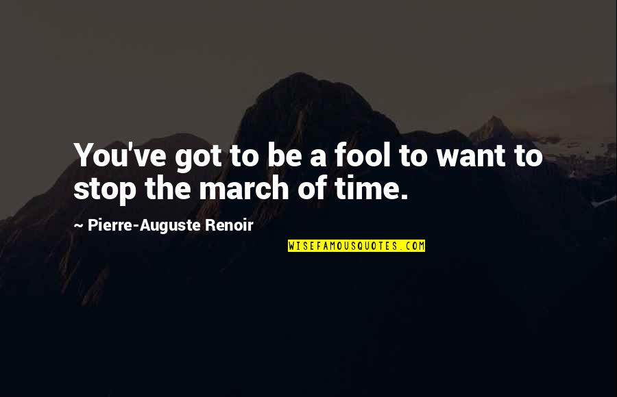 March Quotes By Pierre-Auguste Renoir: You've got to be a fool to want March Quotes By Pierre-Auguste Renoir: You've got to be a fool to want