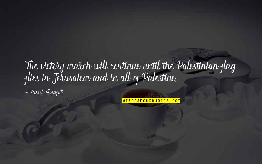 March Quotes By Yasser Arafat: The victory march will continue until the Palestinian