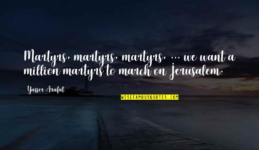 March Quotes By Yasser Arafat: Martyrs, martyrs, martyrs, ... we want a million