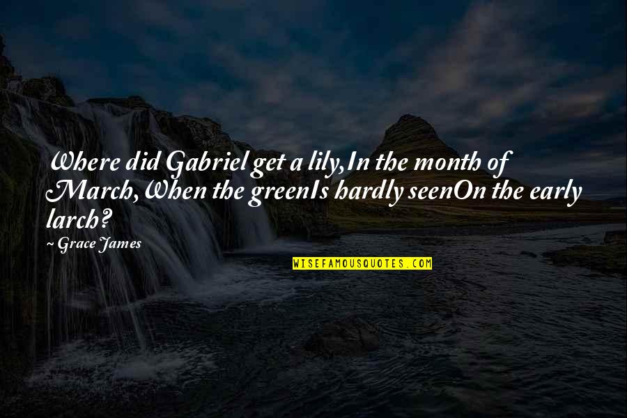 March The Month Quotes By Grace James: Where did Gabriel get a lily,In the month March The Month Quotes By Grace James: Where did Gabriel get a lily,In the month