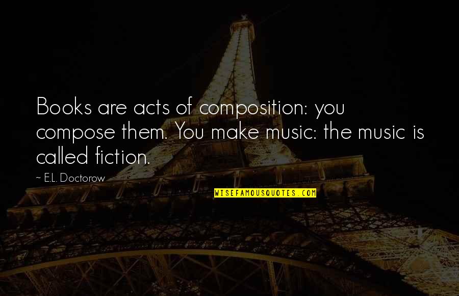 March1810 Quotes By E.L. Doctorow: Books are acts of composition: you compose them. March1810 Quotes By E.L. Doctorow: Books are acts of composition: you compose them.