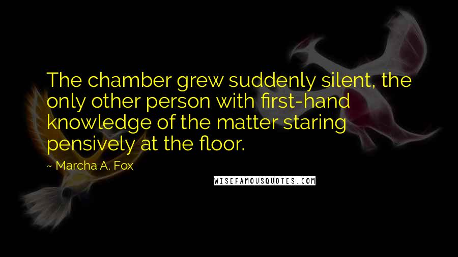 Marcha A. Fox quotes: The chamber grew suddenly silent, the only other person with first-hand knowledge of the matter staring pensively at the floor.