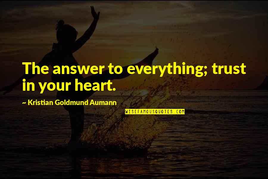 Marchack Center Quotes By Kristian Goldmund Aumann: The answer to everything; trust in your heart. Marchack Center Quotes By Kristian Goldmund Aumann: The answer to everything; trust in your heart.