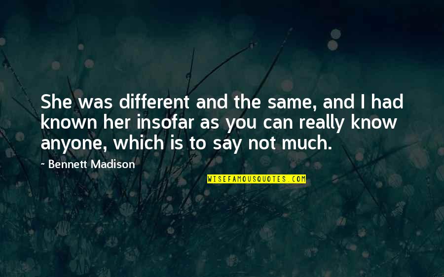 Marchack Pasadena Quotes By Bennett Madison: She was different and the same, and I