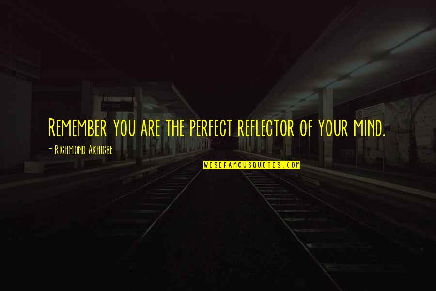 Marchack Pasadena Quotes By Richmond Akhigbe: Remember you are the perfect reflector of your