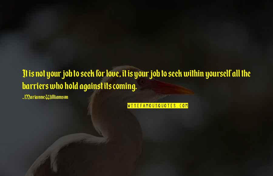 Marchake Quotes By Marianne Williamson: It is not your job to seek for Marchake Quotes By Marianne Williamson: It is not your job to seek for