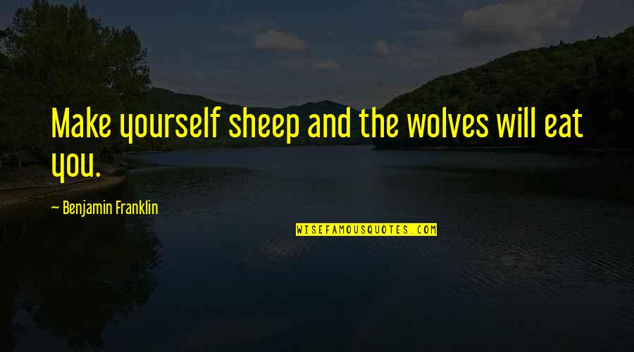 Marchamos Cr Quotes By Benjamin Franklin: Make yourself sheep and the wolves will eat Marchamos Cr Quotes By Benjamin Franklin: Make yourself sheep and the wolves will eat