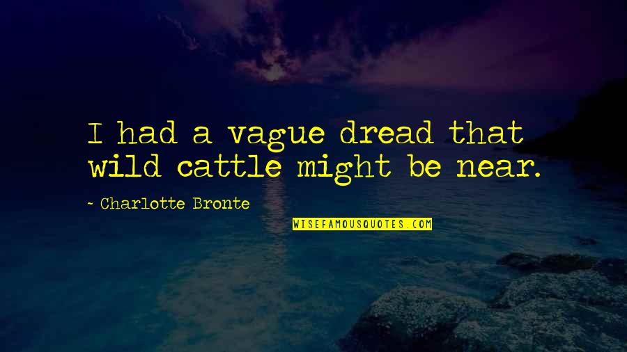 Marchamos Cr Quotes By Charlotte Bronte: I had a vague dread that wild cattle Marchamos Cr Quotes By Charlotte Bronte: I had a vague dread that wild cattle