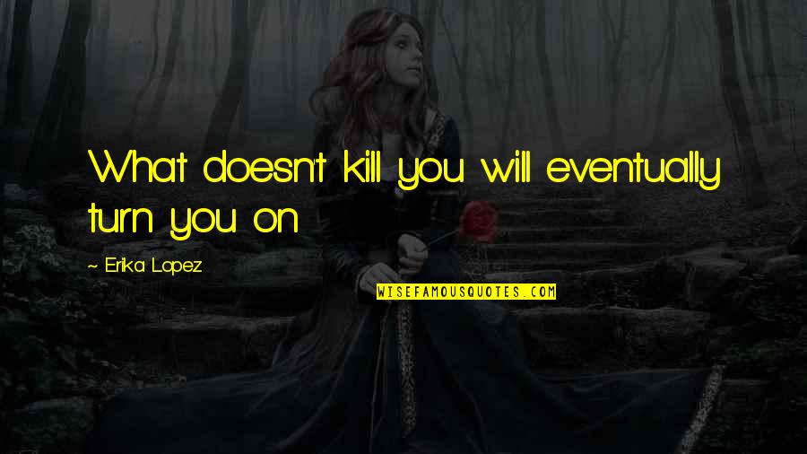 Marchamos Cr Quotes By Erika Lopez: What doesn't kill you will eventually turn you Marchamos Cr Quotes By Erika Lopez: What doesn't kill you will eventually turn you