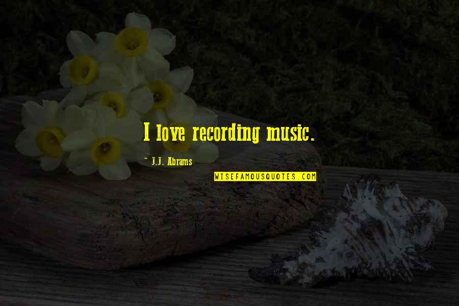 Marchamos Ins Quotes By J.J. Abrams: I love recording music. Marchamos Ins Quotes By J.J. Abrams: I love recording music.