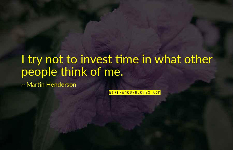 Marchandise Forain Quotes By Martin Henderson: I try not to invest time in what Marchandise Forain Quotes By Martin Henderson: I try not to invest time in what