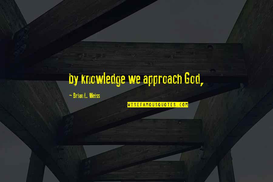 Marchante Car Quotes By Brian L. Weiss: by knowledge we approach God,
