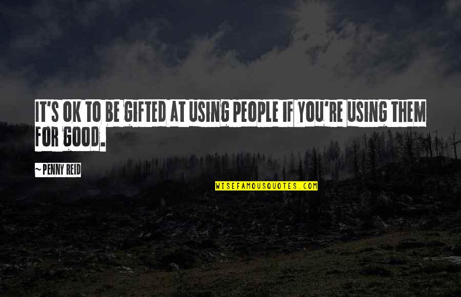 Marcharemos Quotes By Penny Reid: It's ok to be gifted at using people