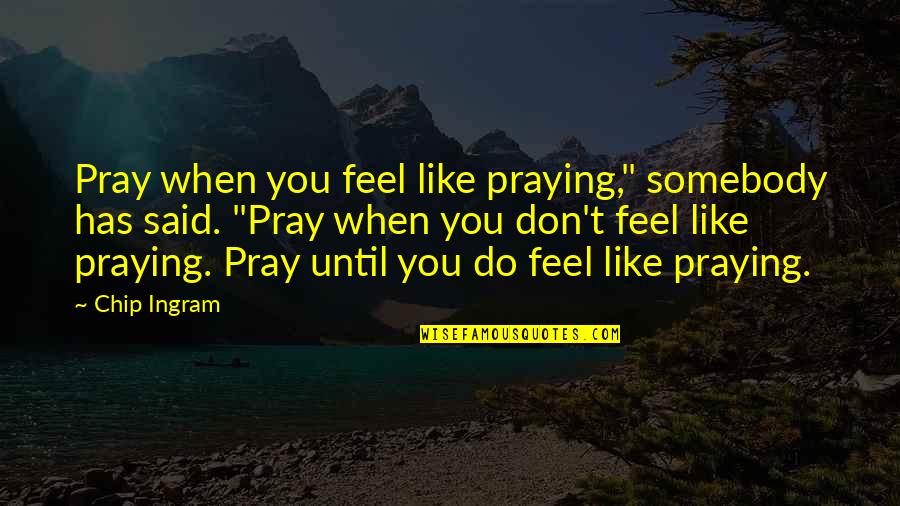 Marcharone Quotes By Chip Ingram: Pray when you feel like praying," somebody has