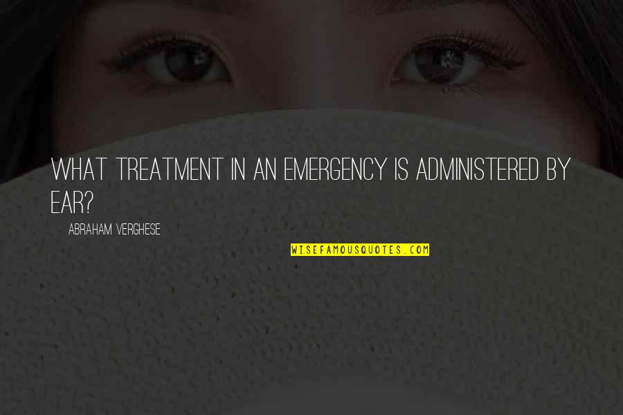 Marche Noir Foods Quotes By Abraham Verghese: What treatment in an emergency is administered by