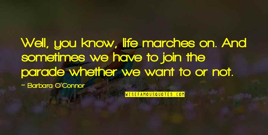 Marches Quotes By Barbara O'Connor: Well, you know, life marches on. And sometimes