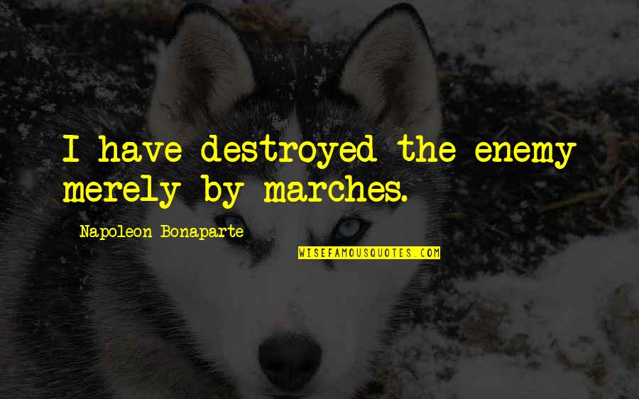 Marches Quotes By Napoleon Bonaparte: I have destroyed the enemy merely by marches.