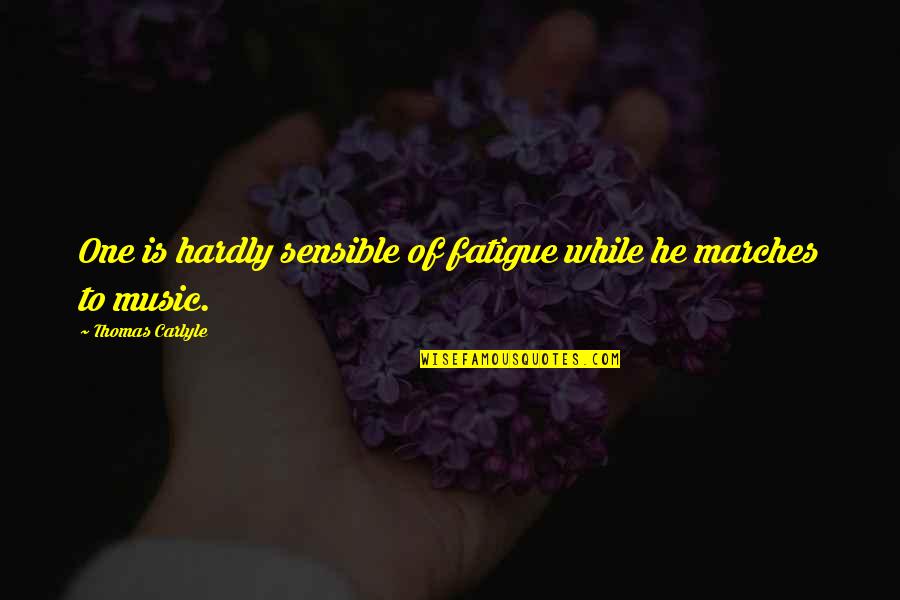 Marches Quotes By Thomas Carlyle: One is hardly sensible of fatigue while he