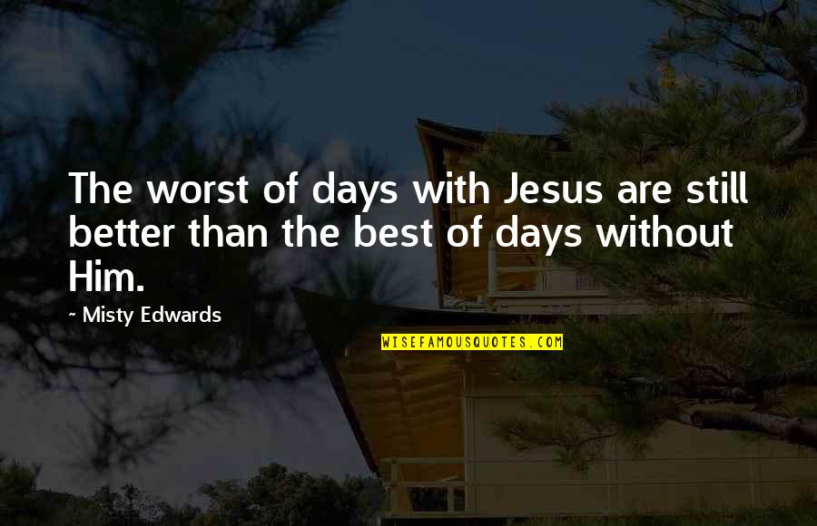 Marchessault Jonathan Quotes By Misty Edwards: The worst of days with Jesus are still
