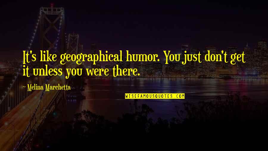 Marchetta Quotes By Melina Marchetta: It's like geographical humor. You just don't get