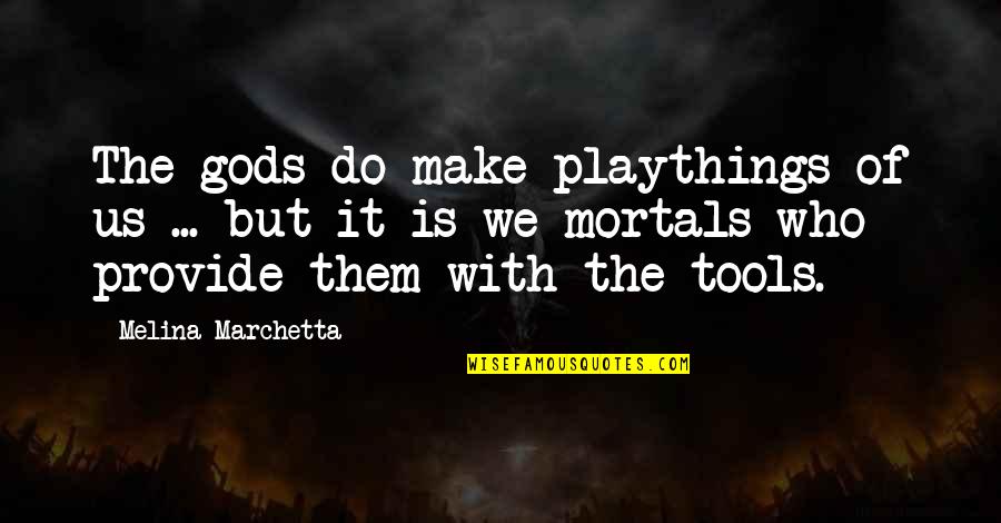 Marchetta Quotes By Melina Marchetta: The gods do make playthings of us ...