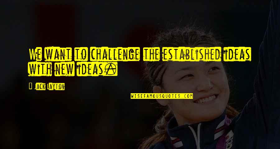 Marchiafava Quotes By Jack Layton: We want to challenge the established ideas with