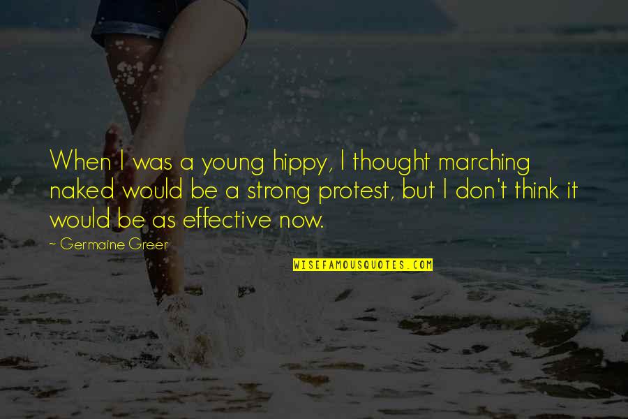 Marching In Protest Quotes By Germaine Greer: When I was a young hippy, I thought