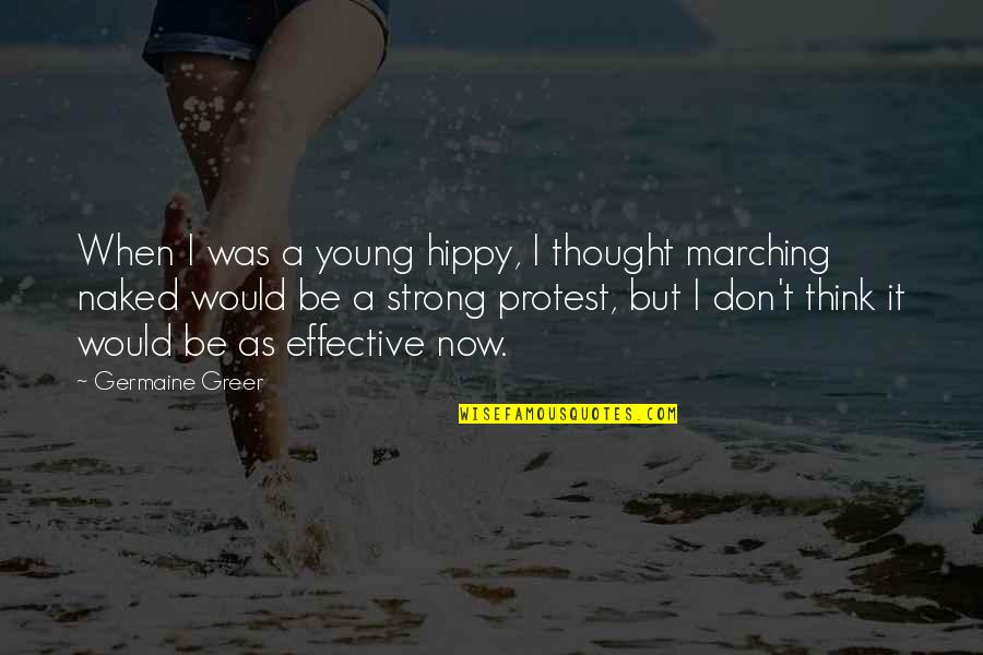 Marching On Quotes By Germaine Greer: When I was a young hippy, I thought