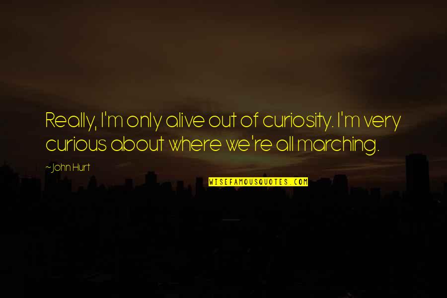 Marching Quotes By John Hurt: Really, I'm only alive out of curiosity. I'm