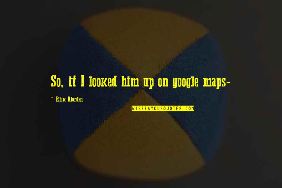 Marchitas En Quotes By Rick Riordan: So, if I looked him up on google Marchitas En Quotes By Rick Riordan: So, if I looked him up on google