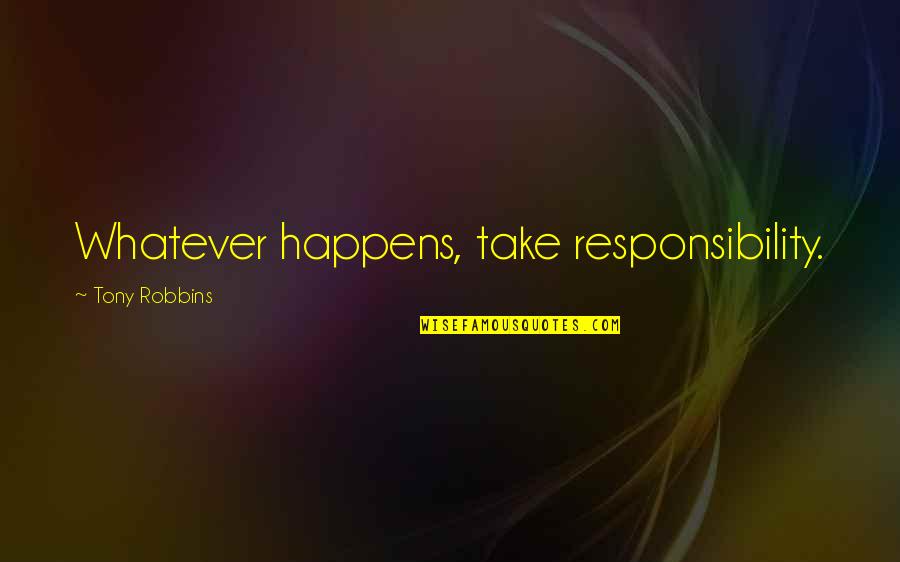 Marchitelli Quotes By Tony Robbins: Whatever happens, take responsibility. Marchitelli Quotes By Tony Robbins: Whatever happens, take responsibility.