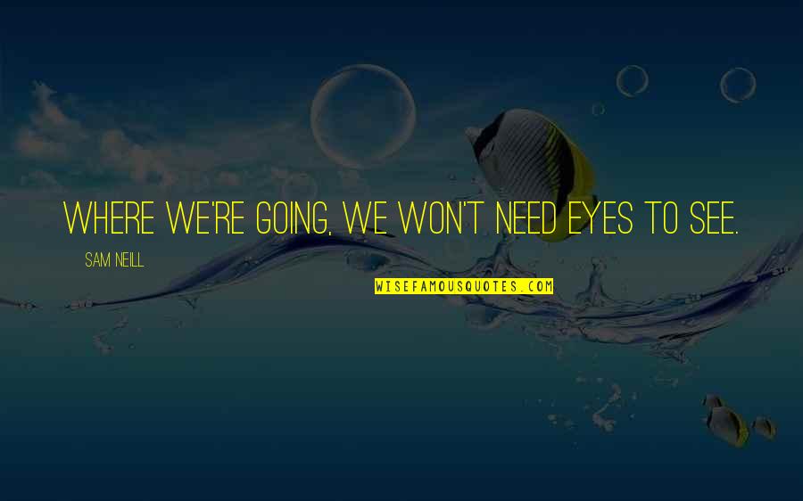 Marchito Significado Quotes By Sam Neill: Where we're going, we won't need eyes to