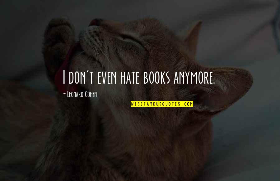 Marchman Technical Education Quotes By Leonard Cohen: I don't even hate books anymore.