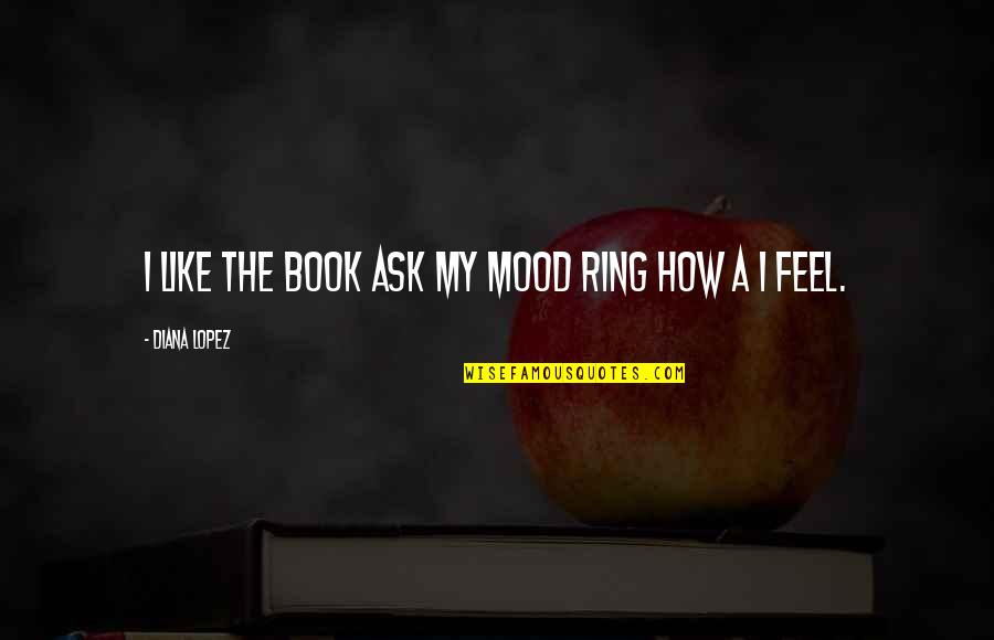 Marchmont Plantation Quotes By Diana Lopez: I like the book ask my mood ring Marchmont Plantation Quotes By Diana Lopez: I like the book ask my mood ring