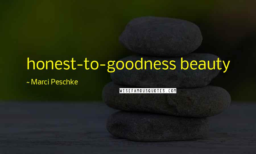 Marci Peschke quotes: honest-to-goodness beauty