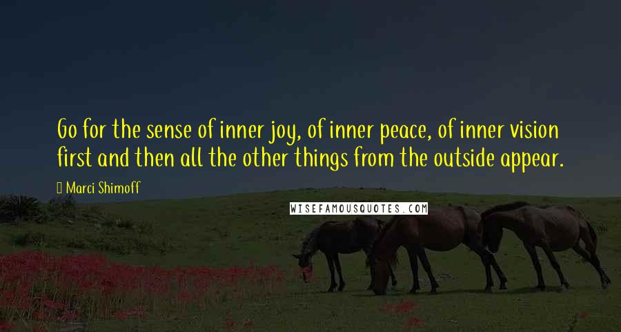 Marci Shimoff quotes: Go for the sense of inner joy, of inner peace, of inner vision first and then all the other things from the outside appear.