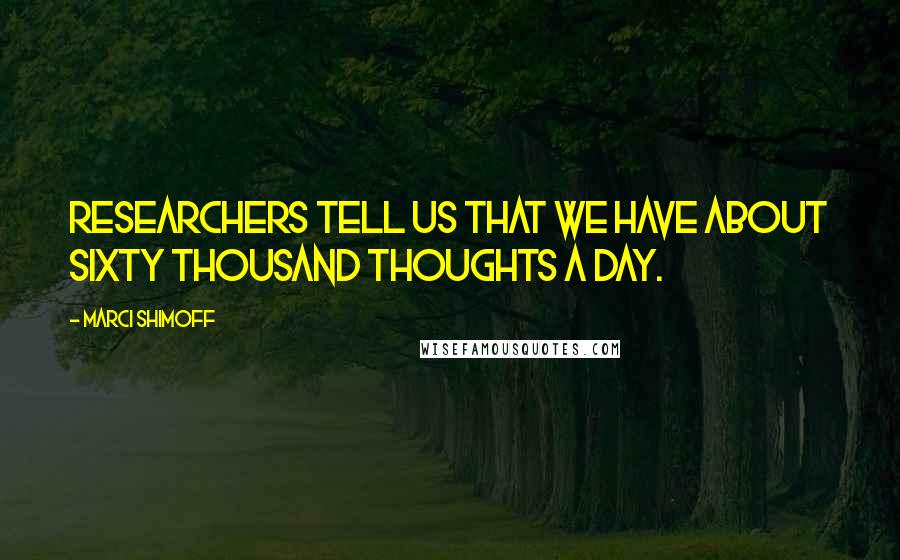 Marci Shimoff quotes: Researchers tell us that we have about sixty thousand thoughts a day.