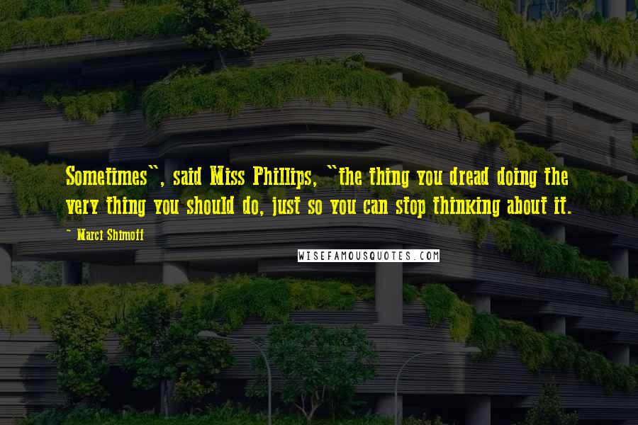 Marci Shimoff quotes: Sometimes", said Miss Phillips, "the thing you dread doing the very thing you should do, just so you can stop thinking about it.