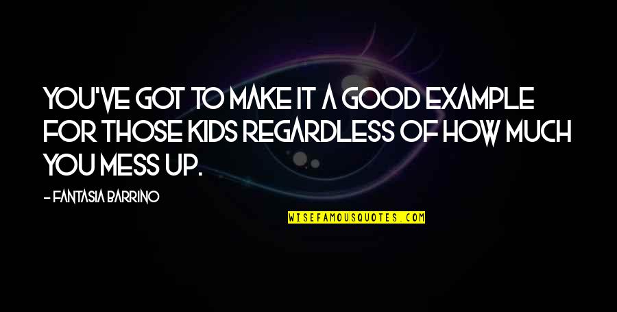 Marci Shimoff Quotes By Fantasia Barrino: You've got to make it a good example Marci Shimoff Quotes By Fantasia Barrino: You've got to make it a good example