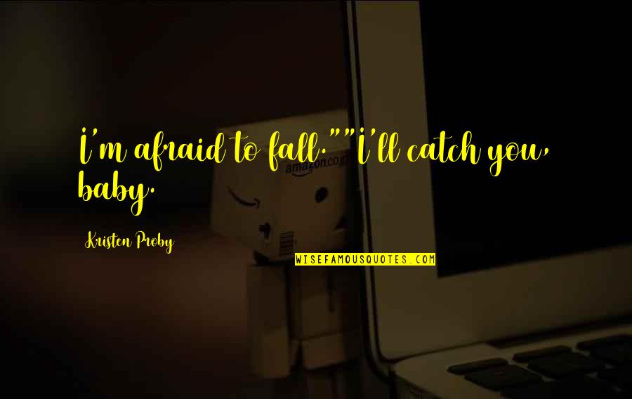 Marci Shimoff Quotes By Kristen Proby: I'm afraid to fall.""I'll catch you, baby. Marci Shimoff Quotes By Kristen Proby: I'm afraid to fall.""I'll catch you, baby.