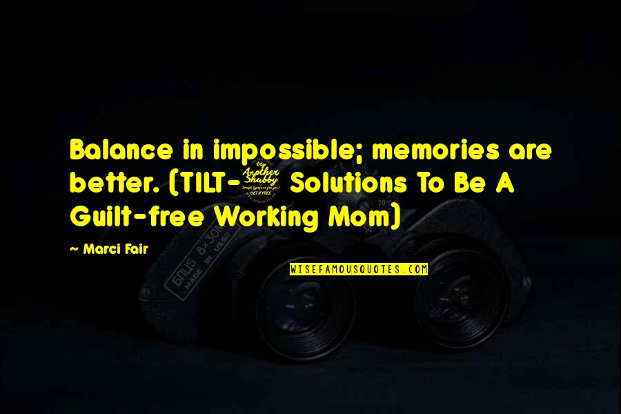 Marci X Quotes By Marci Fair: Balance in impossible; memories are better. (TILT-7 Solutions