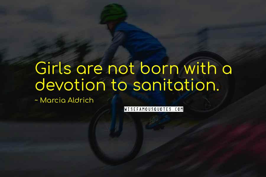 Marcia Aldrich quotes: Girls are not born with a devotion to sanitation. Marcia Aldrich quotes: Girls are not born with a devotion to sanitation.