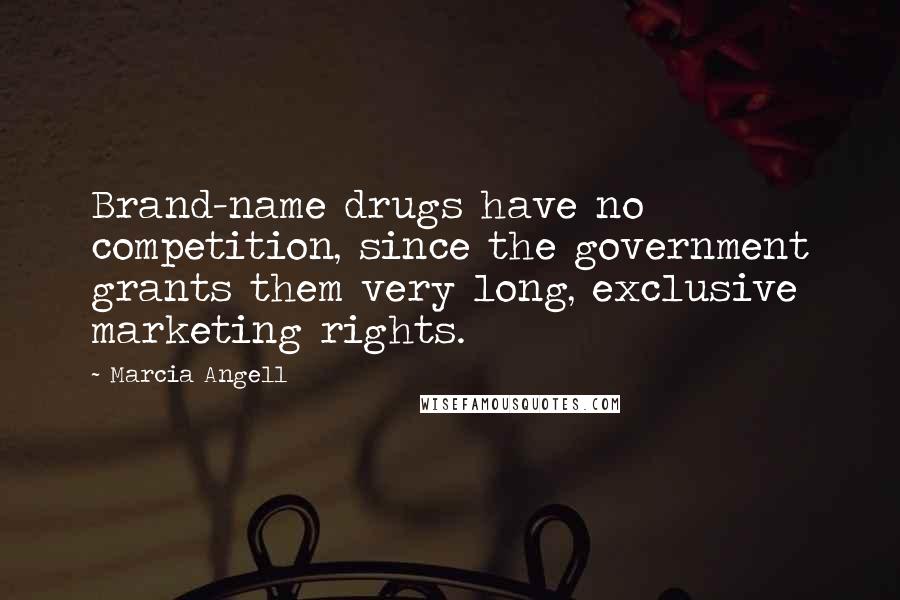 Marcia Angell quotes: Brand-name drugs have no competition, since the government grants them very long, exclusive marketing rights.