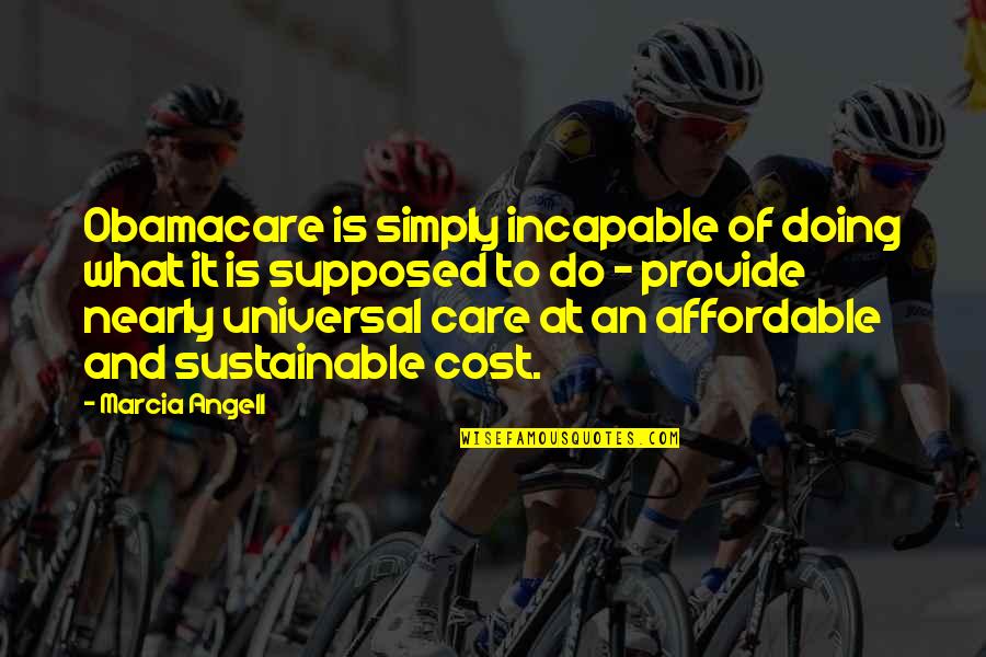 Marcia Angell Quotes By Marcia Angell: Obamacare is simply incapable of doing what it