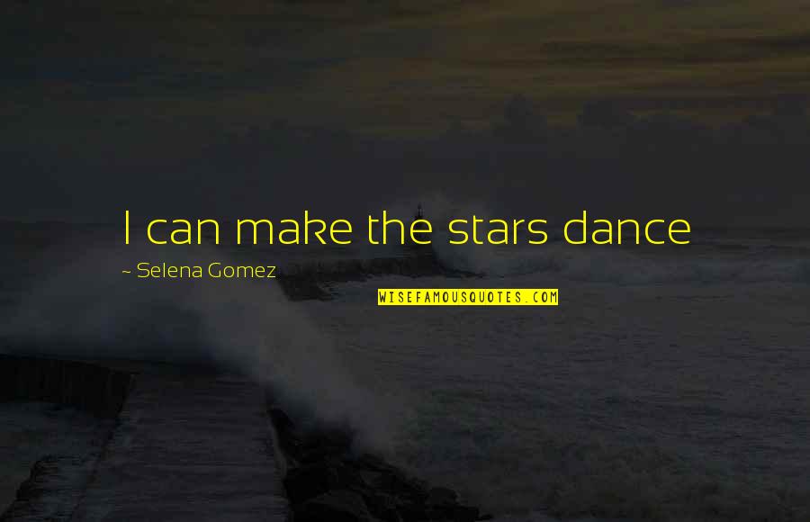 Marcia Angell Quotes By Selena Gomez: I can make the stars dance