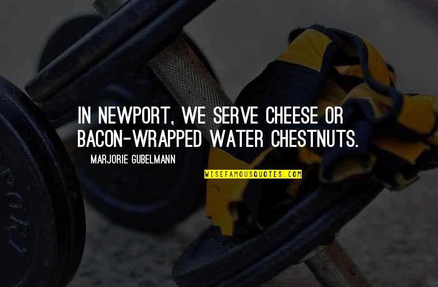 Marcia Baxter Magolda Quotes By Marjorie Gubelmann: In Newport, we serve cheese or bacon-wrapped water